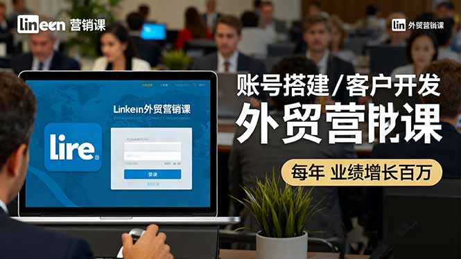 LinkedIn外贸营销课：账号搭建/客户开发/成交转化，年业绩增长百万+-旺仔资源库