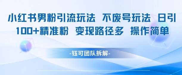 小红书男粉引流玩法不废号玩法日引100男粉变现路径多操作简单-旺仔资源库