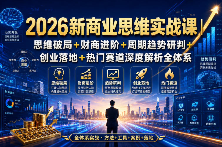 2026新商业思维实战课|思维破局+财商进阶+周期趋势研判+创业落地+热门赛道深度解析全体系-旺仔资源库