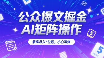公众爆文掘金，AI矩阵操作，最高月入5位数，小白可做-旺仔资源库