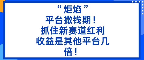 “炬焰”：平台撒钱期！抓住新赛道红利，5分钟二创内容，收益是其他平台几倍！-旺仔资源库