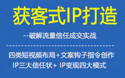 获客型IP打造,破解流量信任成,四类短视频布局+文案钩子指令创作IP三大信任状+IP变现四大模式-旺仔资源库