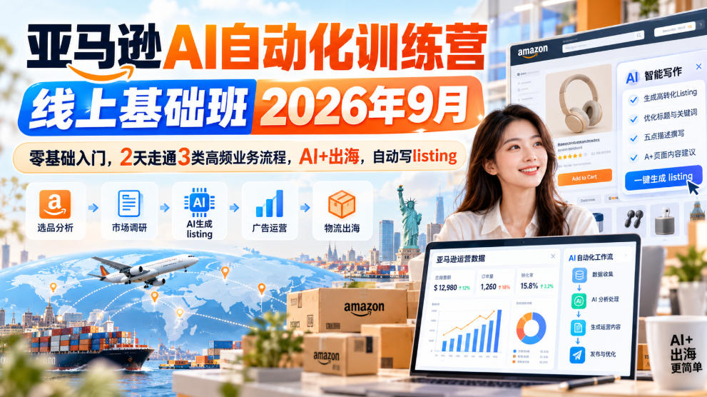 亚马逊AI自动化训练营线上基础班2026年9月,零基础入门,2天走通3类高频业务流程,AI+出海,自动写listing(更新1017)-旺仔资源库