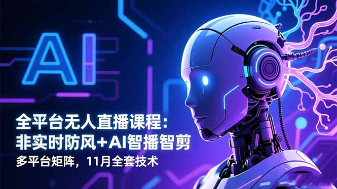 全平台无人直播课程:非实时防风+AI智播智剪+多平台矩阵,11月全套技术-旺仔资源库