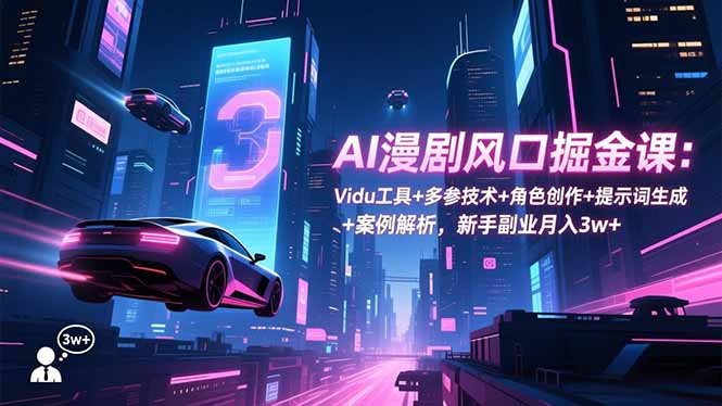 AI漫剧风口掘金课：Vidu工具+多参技术+角色创作+提示词生成+案例解析，新手副业月入3w+-旺仔资源库