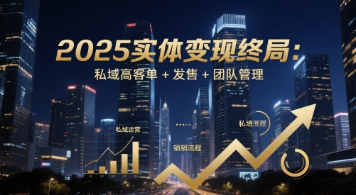 2025实体变现终局：私域高客单+发售+团队管理-旺仔资源库