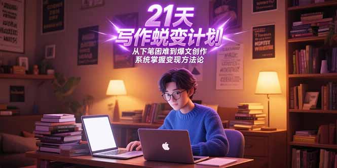21天写作蜕变计划，从下笔困难到爆文创作，系统掌握变现方法论-旺仔资源库