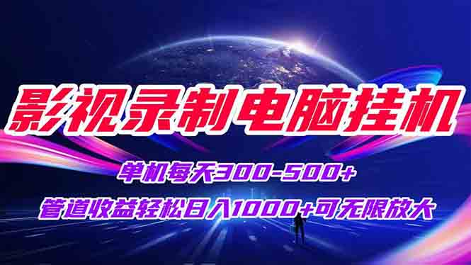 影视录制电脑挂机单机每天300+管道收益轻松日入1000+可矩阵无限放大-旺仔资源库