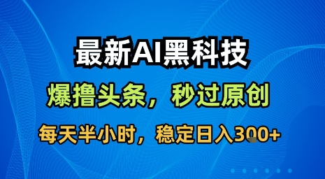最新AI黑科技软件撸头条搬运，无需任何指令，秒过原创，每天半小时，稳定日入3张【揭秘】-旺仔资源库