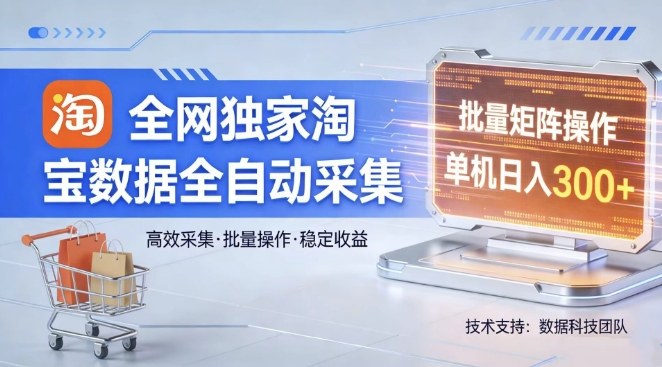 全网独家，淘宝数据全自动采集项目，批量可矩阵，单机轻松日入300【揭秘】-旺仔资源库