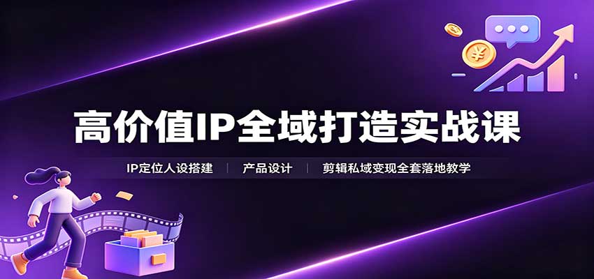 高价值IP全域打造实战课:IP定位人设搭建,产品设计,剪辑私域变现全套落地教学-旺仔资源库