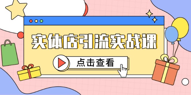 实体店引流实战课，短视频认知+抖加投放，精准对标百客进店-旺仔资源库