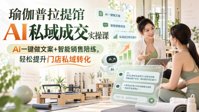 瑜伽普拉提馆AI私域成交实操课|AI一键做文案+智能销售陪练,轻松提升门店私域转化-旺仔资源库