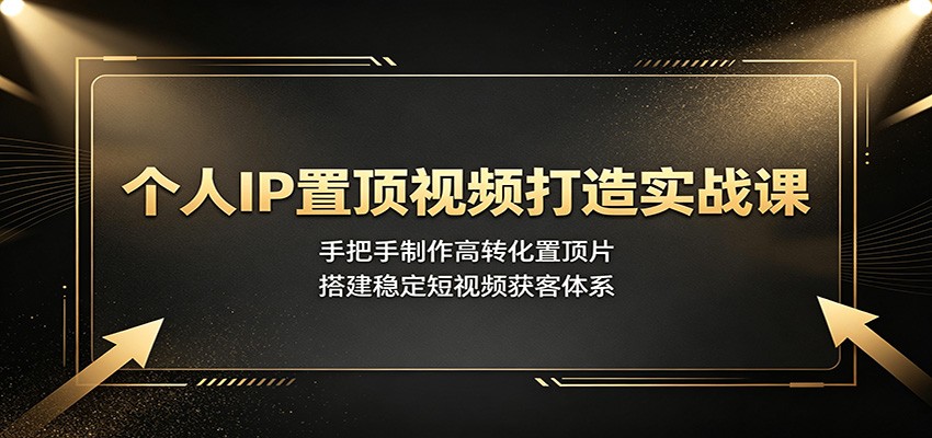 个人IP置顶视频打造实战课:手把手制作高转化置顶片,搭建稳定短视频获客体系-旺仔资源库