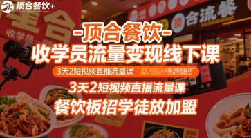 顶合餐饮-收学员流量变现线下课，3天2短视频直播流量课，餐饮板招学徒放加盟-旺仔资源库