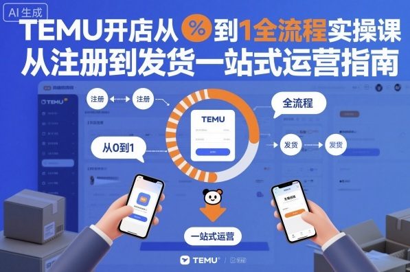 TEMU开店从0到1全流程实操课,从注册到发货一站式运营指南-旺仔资源库