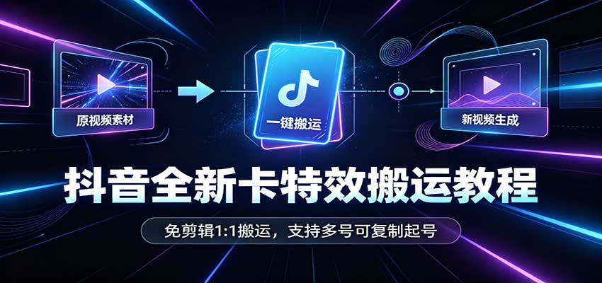 抖音全新卡特效搬运教程:免剪辑1:1搬运,支持多号可复制起号-旺仔资源库