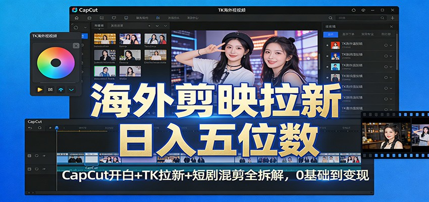 海外剪映拉新日入五位数：CapCut开白+TK拉新+短剧混剪全拆解，0基础到变现-旺仔资源库