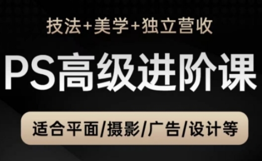 PS高级后期进阶课(技法+美学+独立营收)，适合平面摄影广告设计等-旺仔资源库