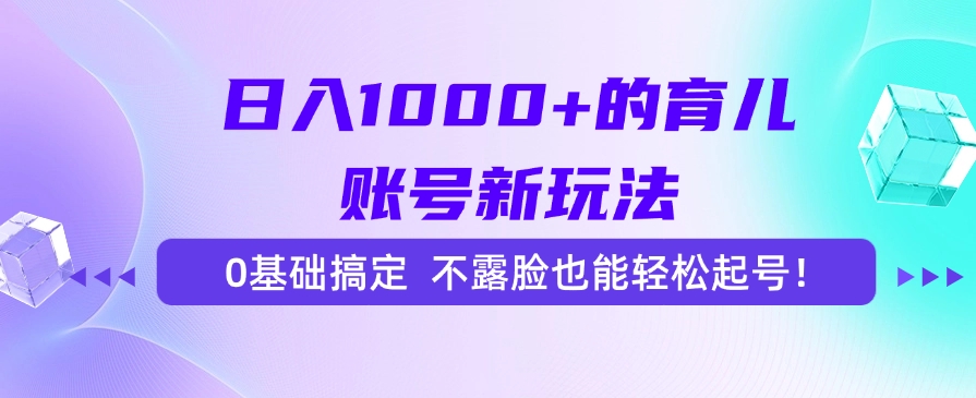 日入1000+的育儿账号新玩法，0基础搞定，不露脸也能轻松起号！-旺仔资源库