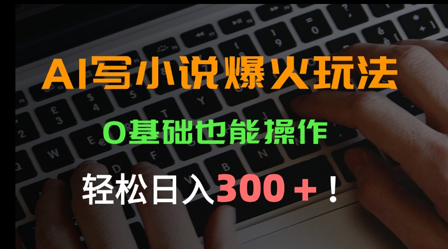 AI写小说爆火玩法，0基础也能操作，日收益轻松300+！-旺仔资源库