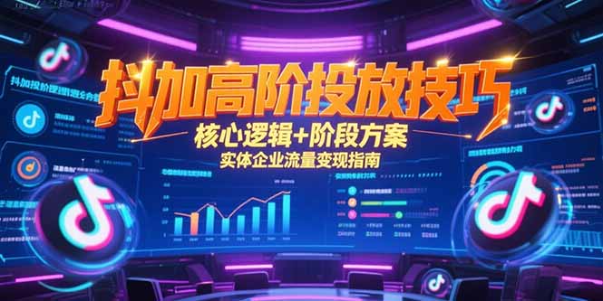 抖加高阶投放技巧，核心逻辑+阶段方案，实体企业流量变现指南-旺仔资源库