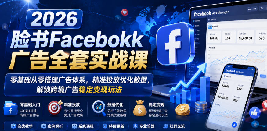 2026脸书Facebook广告全套实战课,零基础从零搭建广告体系,精准投放优化数据,解锁跨境广告稳定变现玩法-旺仔资源库