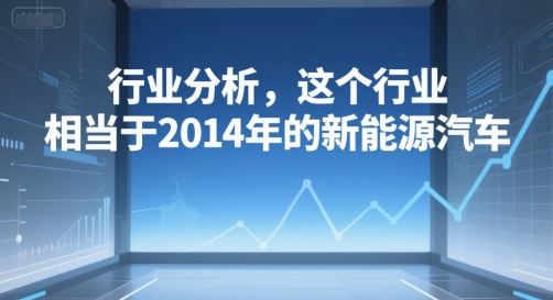 付费文章：行业分析，这个行业，相当于2014年的新能源汽车-旺仔资源库
