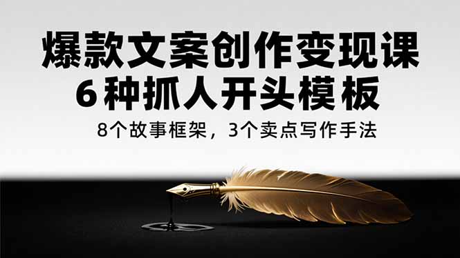 爆款文案创作变现课，6种抓人开头模板，8个故事框架，3个卖点写作手法-旺仔资源库