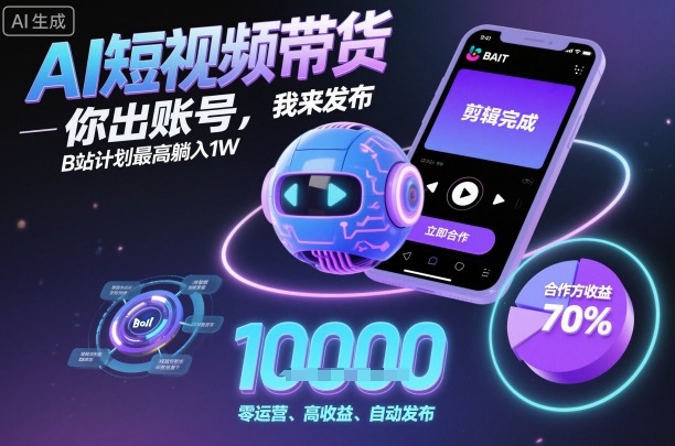 AI短视频带货，你出账号，我来发布，B站计划最高躺入1W【揭秘】-旺仔资源库