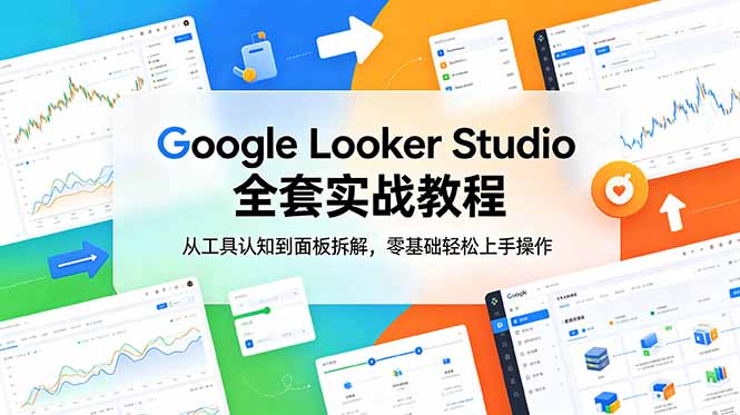 Google Looker Studio 全套实战教程，从工具认知到面板拆解，零基础轻松上手操作-旺仔资源库