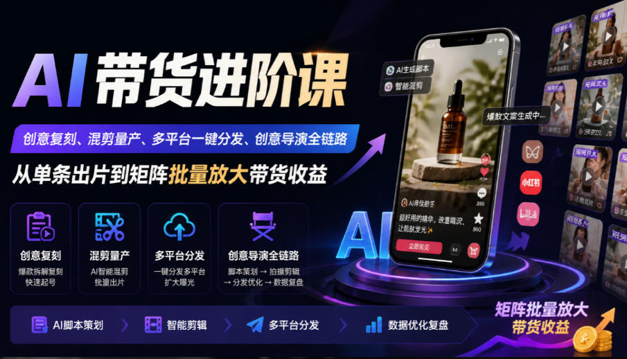 AI带货进阶课|创意复刻、混剪量产、多平台一键分发、创意导演全链路,从单条出片到矩阵批量放大带货收益-旺仔资源库