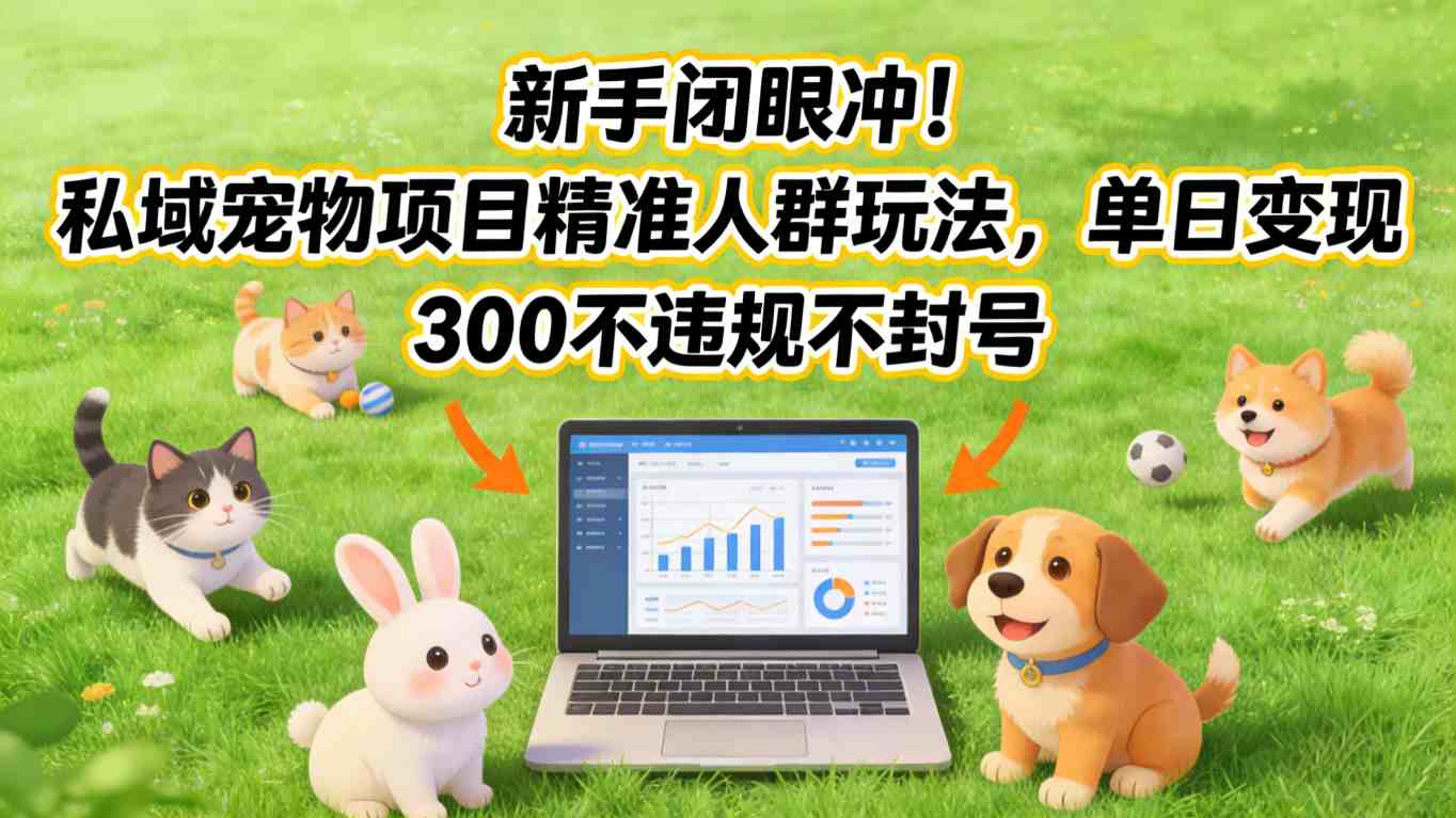 新手闭眼冲!私域宠物项目精准人群玩法,单日变现3张不违规不封号-旺仔资源库