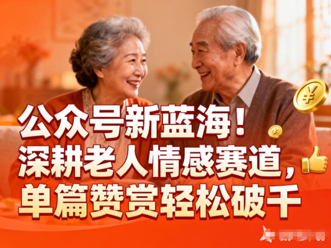 公众号新蓝海!深耕老人情感赛道,单篇赞赏轻松破1k-旺仔资源库