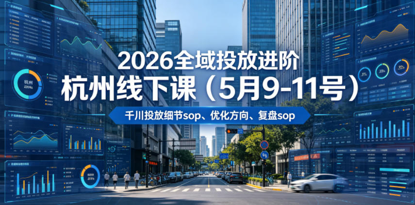 2026全域投放进阶杭州线下课(5月9-11号)，包括千川投放细节sop、优化方向、复盘sop(20小时录音+字幕)-旺仔资源库