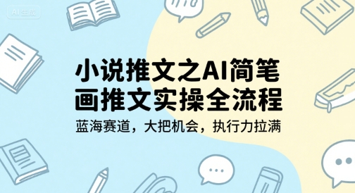 小说推文之AI简笔画推文实操全流程，蓝海赛道，大把机会，执行力拉满-旺仔资源库