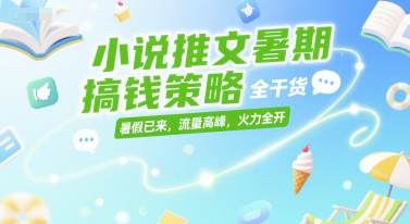 小说推文暑期搞钱策略，全干货，暑假已来，流量高峰，火力全开-旺仔资源库