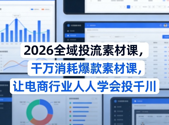2026全域投流素材课，干万消耗爆款素材课，让电商行业人人学会投千川-旺仔资源库