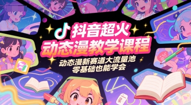 抖音超火动态漫教学课程，动态漫新赛道大流量池，零基础也能学会-旺仔资源库