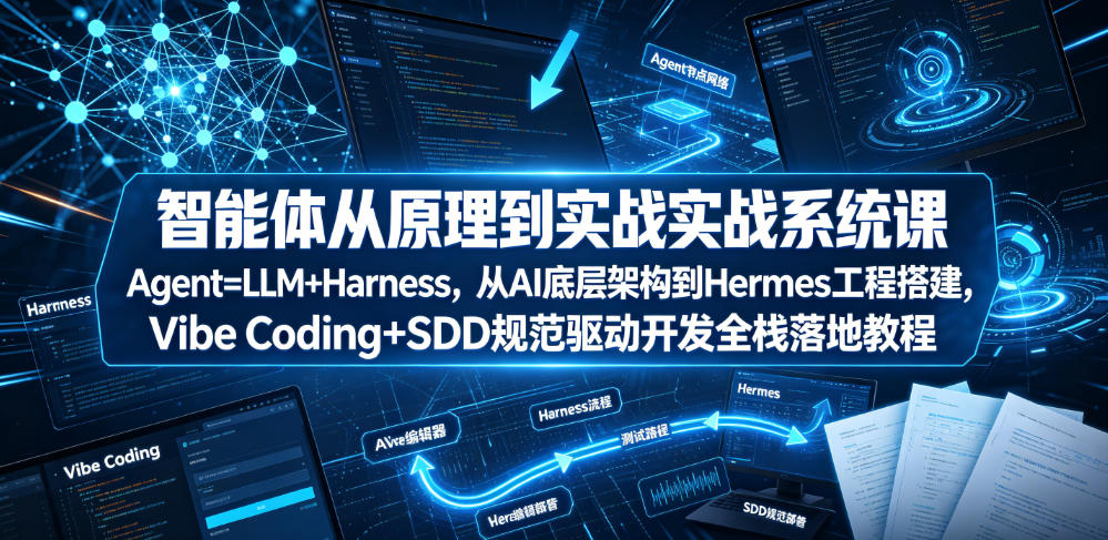 智能体从原理到实战系统课Agent=LLM+Harness，从AI底层架构到Hermes工程搭建，Vibe Coding+SDD规范驱动开发全栈落地教程-旺仔资源库