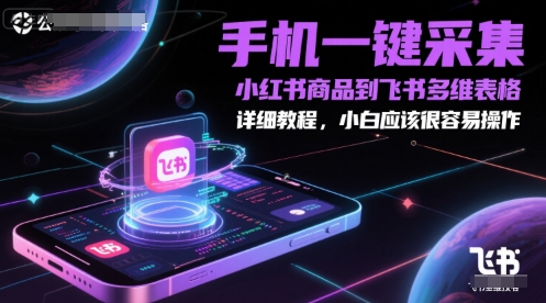 手机一键采集小红书商品到飞书多维表格，详细教程，小白应该很容易操作-旺仔资源库