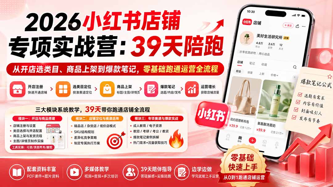 2026小红书店铺专项实战营:39天陪跑从开店选类目、商品上架到爆款笔记,零基础跑通运营全流程-旺仔资源库