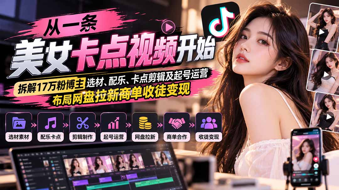 从一条美女卡点视频开始：拆解17万粉博主选材、配乐、卡点剪辑及起号运营，布局网盘拉新商单收徒变现-旺仔资源库