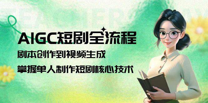 AIGC短剧全流程：剧本创作到视频生成，掌握单人制作短剧核心技术-旺仔资源库