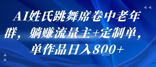 AI姓氏跳舞席卷中老年群，躺挣流量主+定制单，单作品日入8张-旺仔资源库