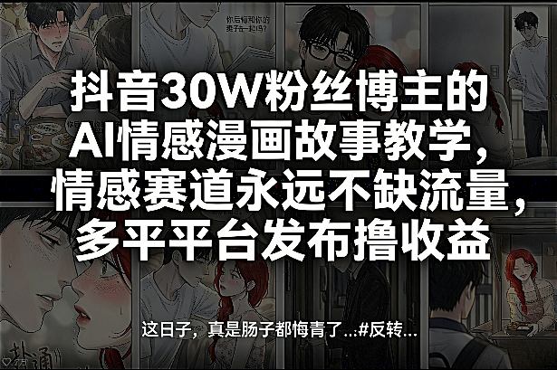 抖音30W粉丝博主的AI情感漫画故事教学，情感赛道永远不缺流量，多平台发布撸收益！-旺仔资源库