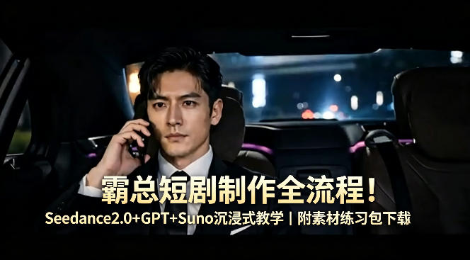霸总短剧制作全流程！Seedance2.0+GPT+Suno沉浸式教学｜附素材练习包下载-旺仔资源库