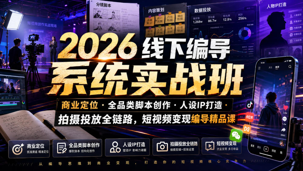 2026线下编导系统实战班｜商业定位・全品类脚本创作・人设IP打造・拍摄投放全链路，短视频变现编导精品课-旺仔资源库