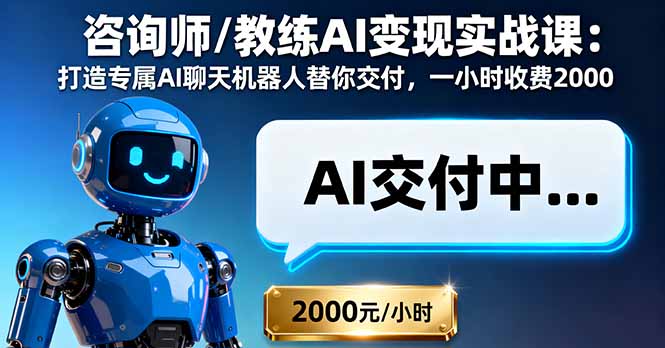 咨询师/教练AI变现实战课：打造专属AI聊天机器人替你交付，一小时收费2000-旺仔资源库