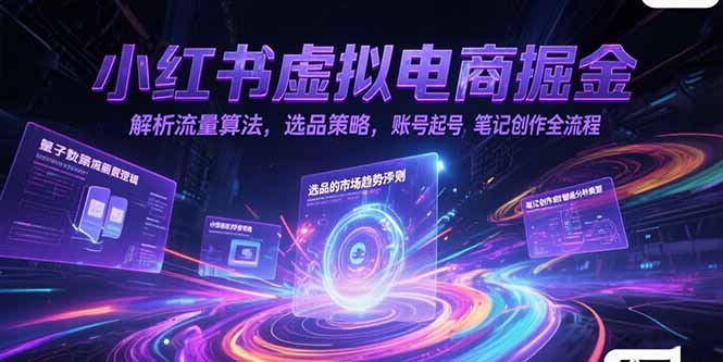 小红书虚拟电商掘金，解析流量算法，选品策略，账号起号，笔记创作全流程-旺仔资源库